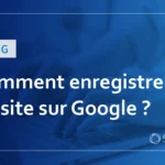 Comment enregistrer un site sur Google ? Explication des méthodes d’indexation des moteurs de recherche