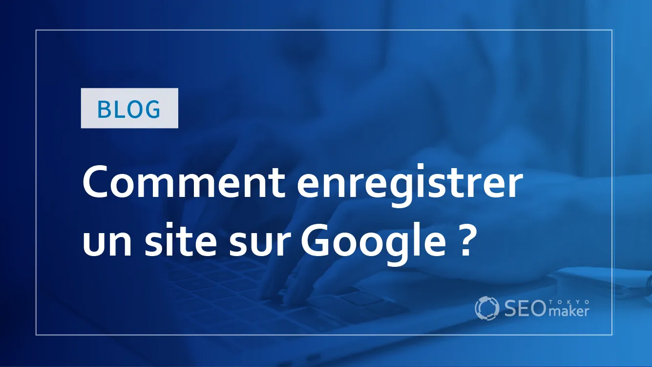 Comment enregistrer un site sur Google ?