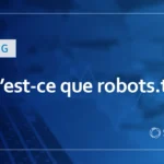 Qu’est-ce que robots.txt ? Explication de son objectif et comment l’écrire.