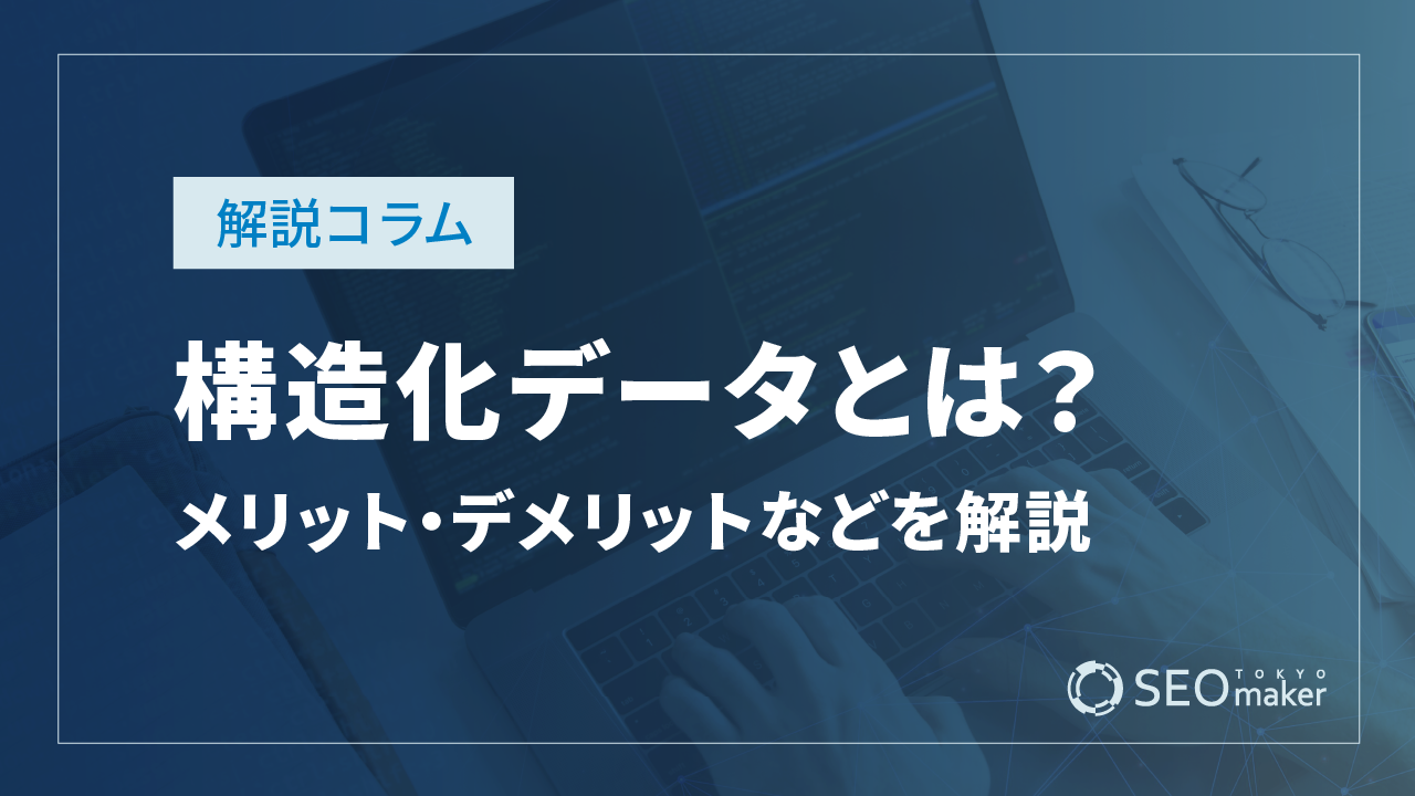 構造化データとは？メリット・デメリットやマークアップ方法を解説