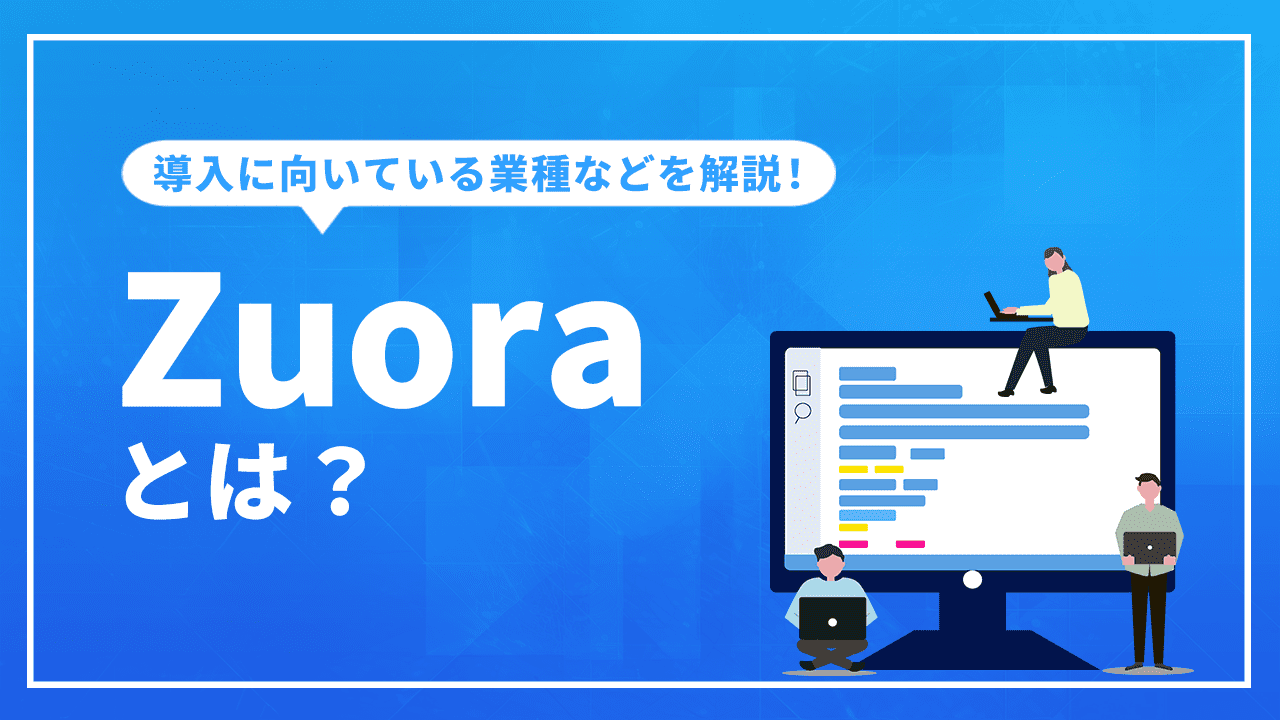 Zuoraとは？導入に向いている業種やシステムの概要などを解説