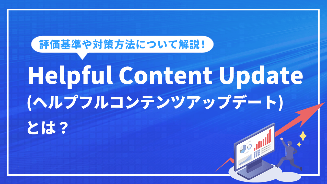 Helpful Content Update（ヘルプフルコンテンツアップデート）とは？評価基準や対策方法について解説