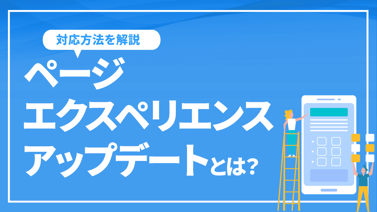 ページエクスペリエンスアップデートとは？WEB担当者のとるべき対策など解説