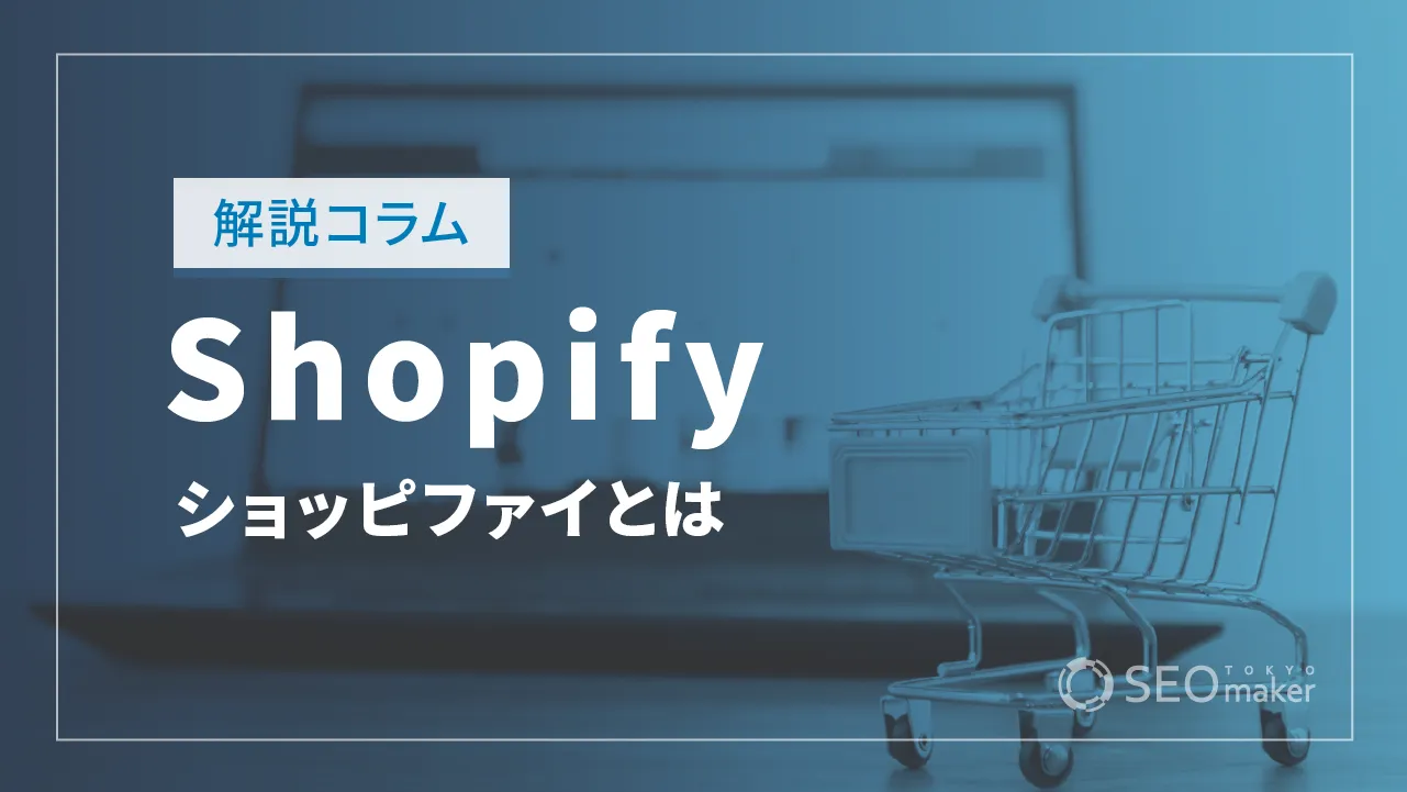 Shopify（ショッピファイ）とは？ 基本機能とメリット・デメリットについて解説