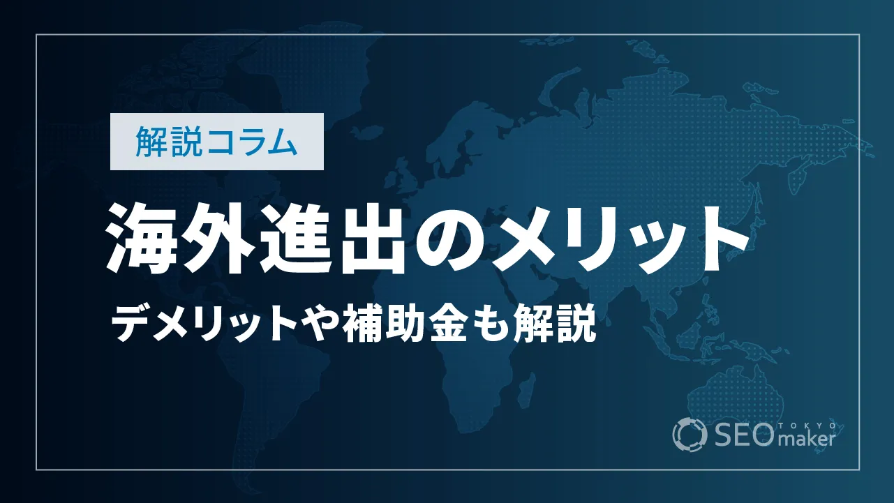 海外進出のメリット、デメリット｜利用できる補助金も紹介