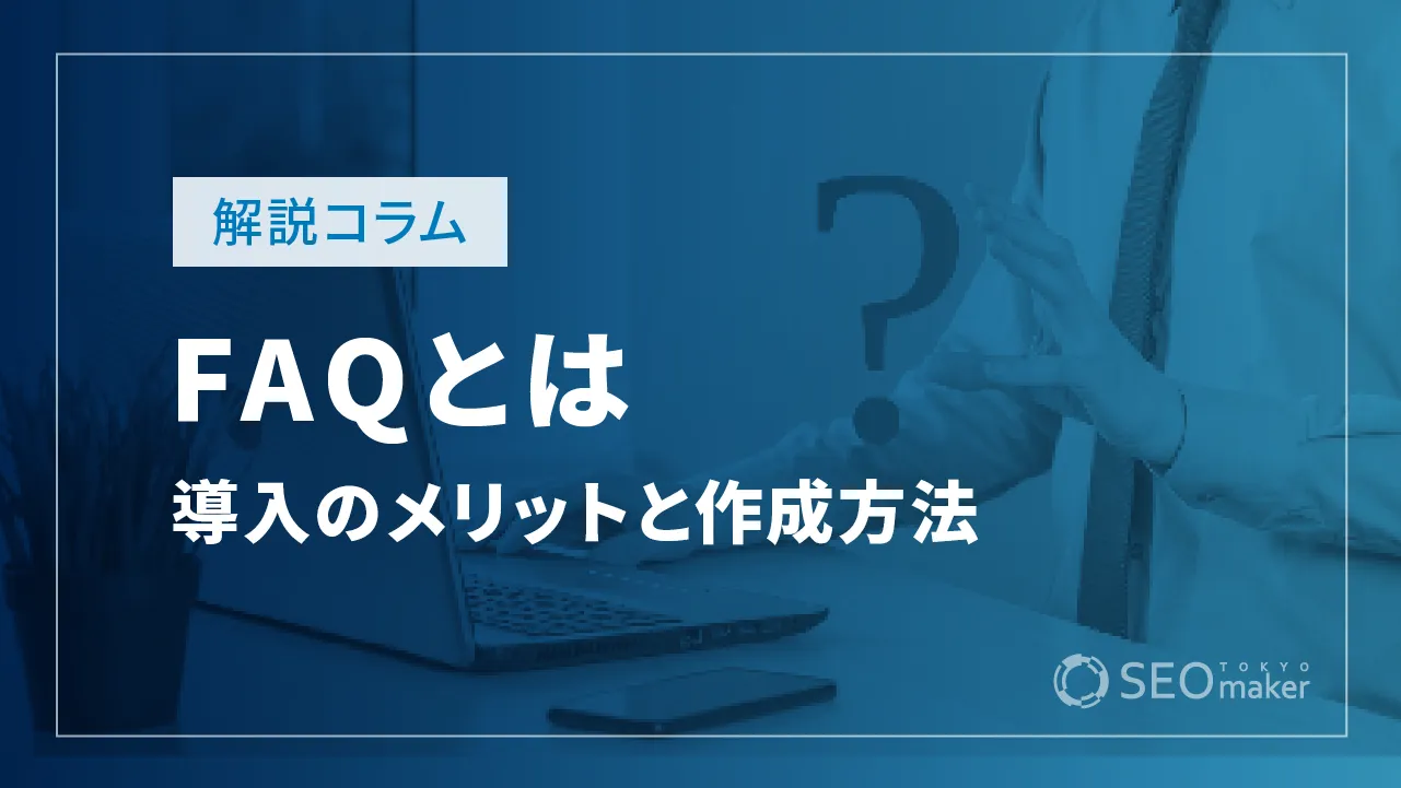 FAQ（よくある質問）とは？導入するメリットと作成方法