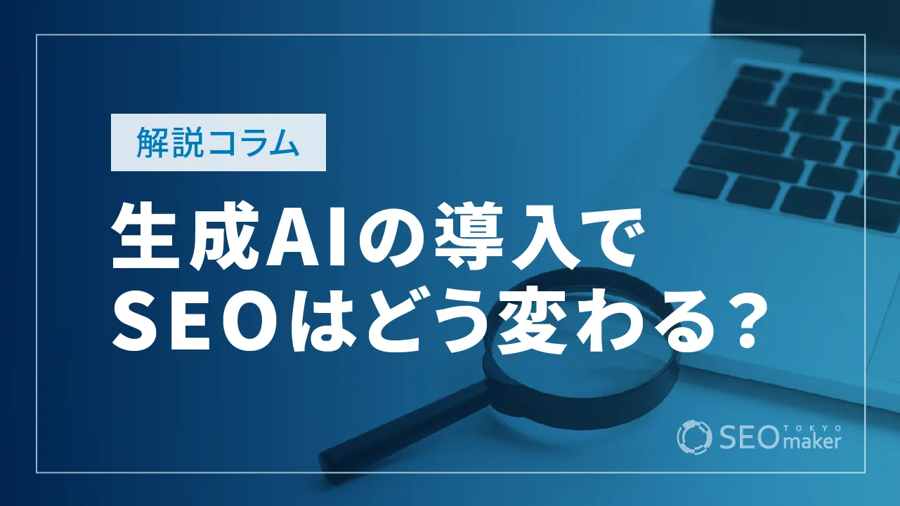 生成AIの導入でSEOはどう変わる？今やるべき理由と対策方法を解説