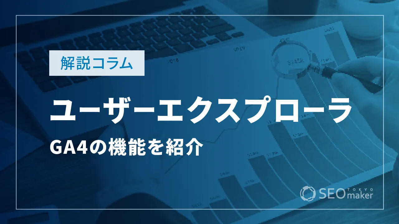 GA4のユーザーエクスプローラとは？設定方法と分析方法