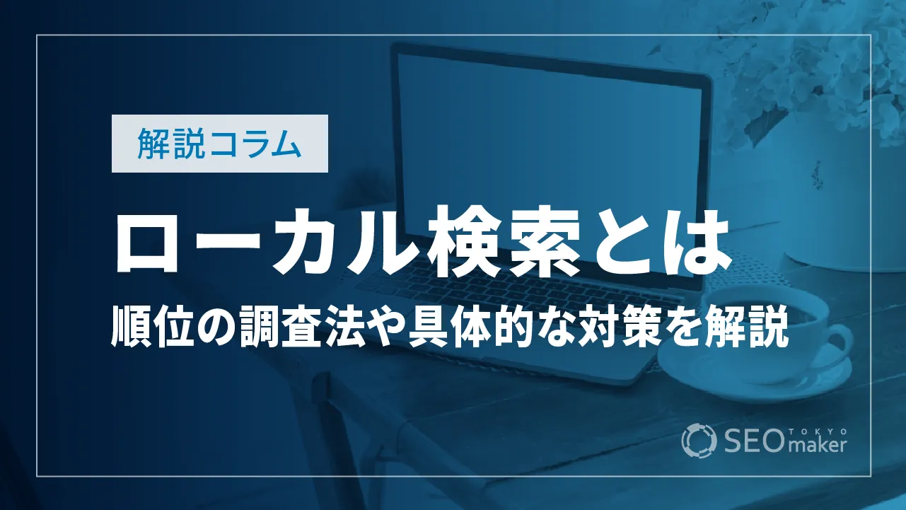 ローカル検索とは？順位の調べ方から具体的な対策法まで解説！