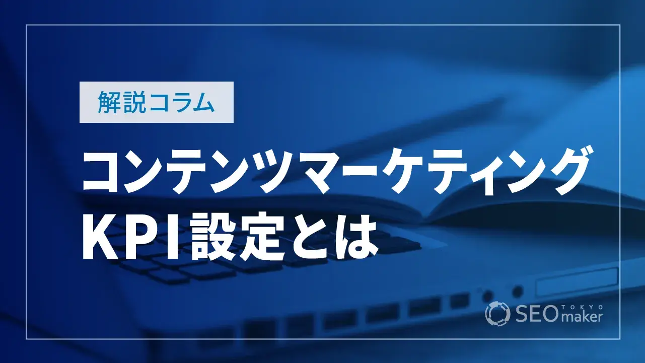 コンテンツマーケティングKPIの設定とは？具体例25個を紹介