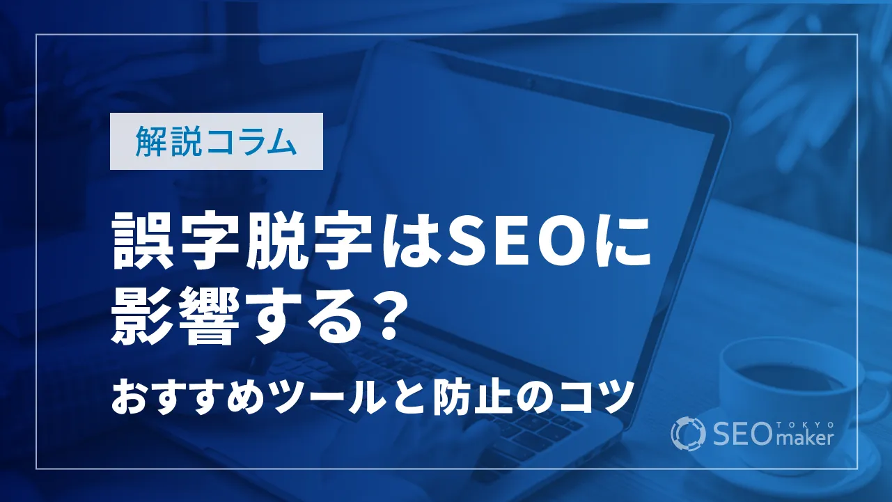 誤字脱字はSEOに影響する？おすすめチェックツールや防止のコツ