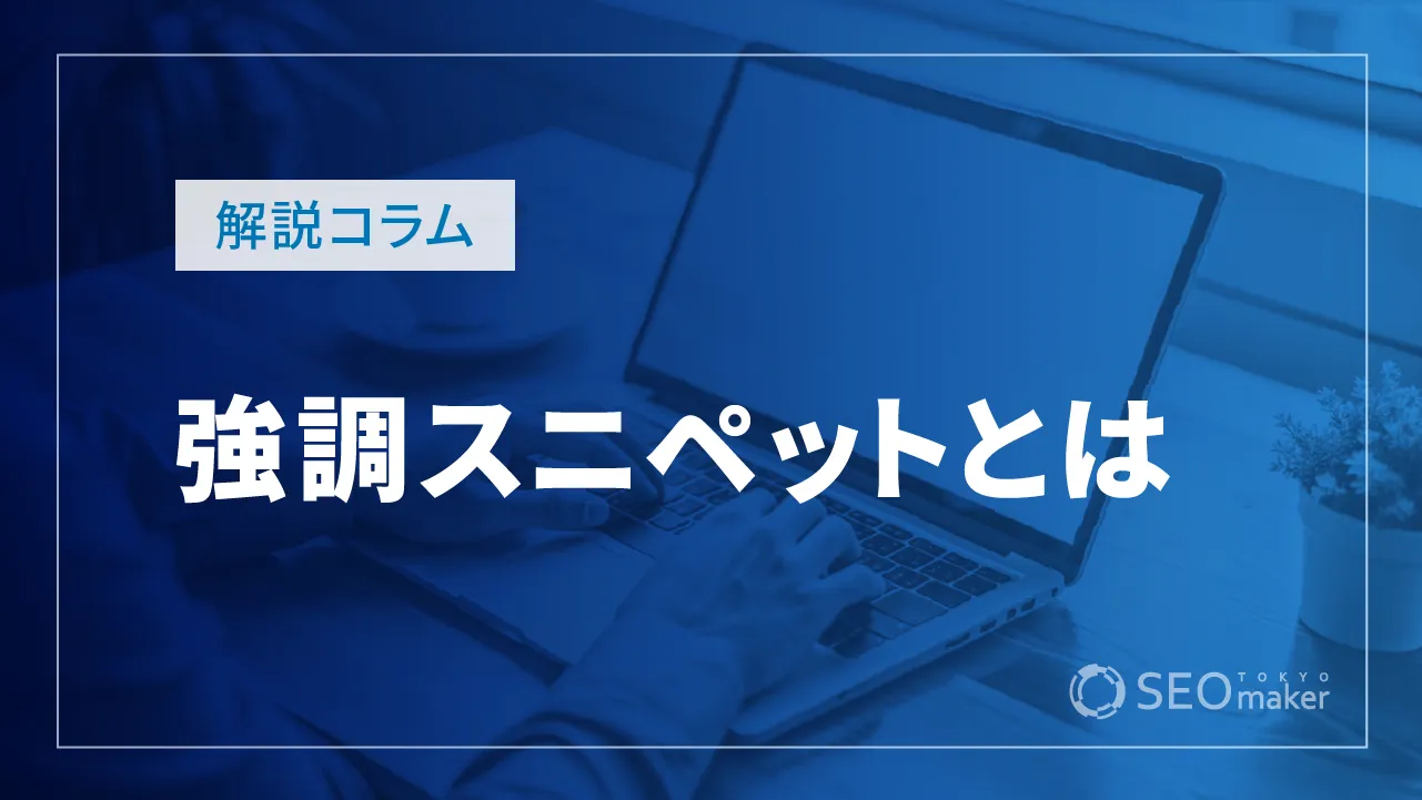 強調スニペットとは？種類や表示させるコツについても徹底解説