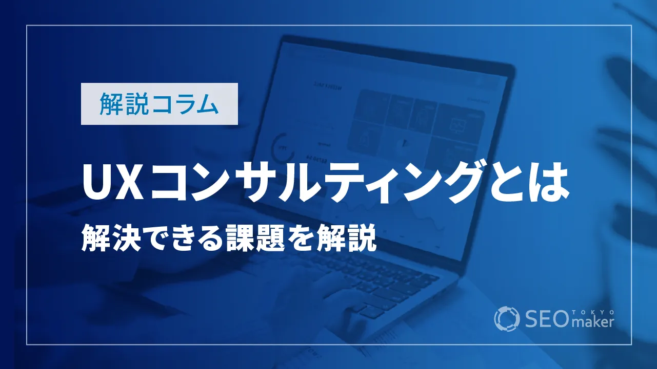 UXコンサルティングとは？具体的な内容と解決できる課題やフローを解説