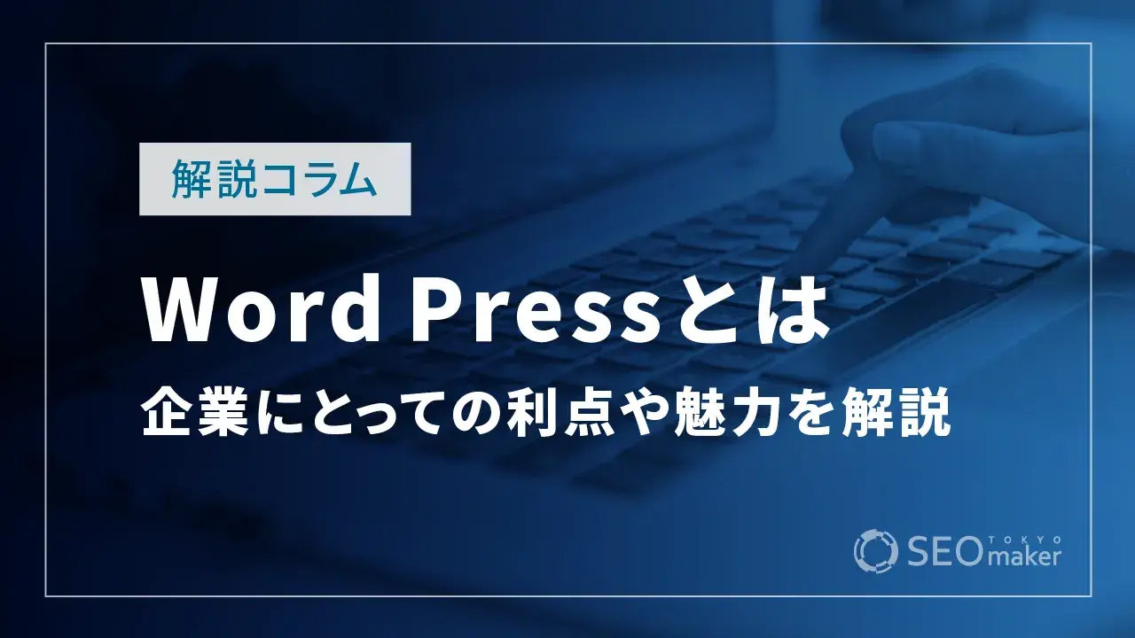 WordPressのメリットを解説！企業にとっての利点や魅力を引き出すコツなど解説